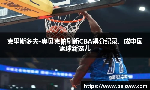 克里斯多夫-奥贝克帕刷新CBA得分纪录，成中国篮球新宠儿