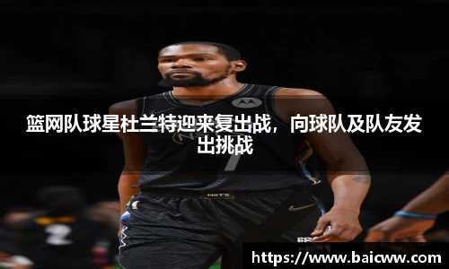篮网队球星杜兰特迎来复出战，向球队及队友发出挑战