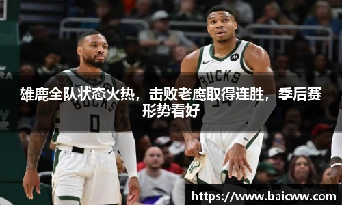 雄鹿全队状态火热，击败老鹰取得连胜，季后赛形势看好