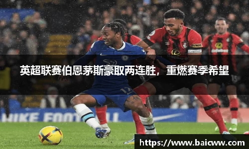 英超联赛伯恩茅斯豪取两连胜，重燃赛季希望