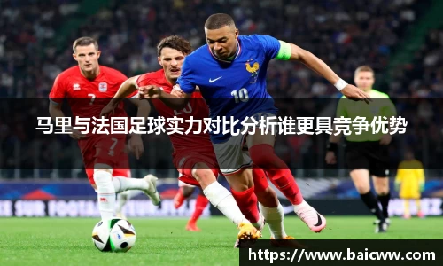 马里与法国足球实力对比分析谁更具竞争优势