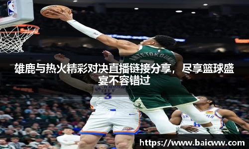 雄鹿与热火精彩对决直播链接分享，尽享篮球盛宴不容错过