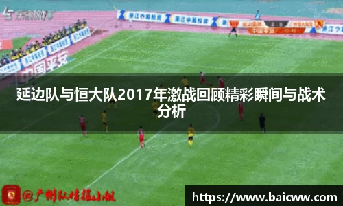 延边队与恒大队2017年激战回顾精彩瞬间与战术分析
