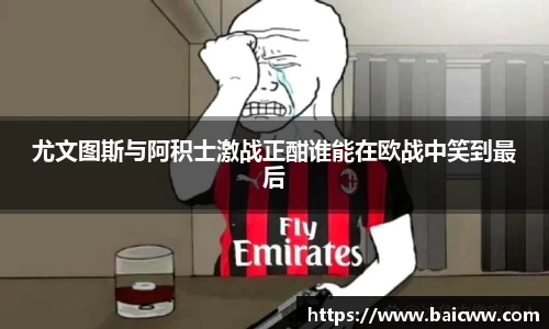 尤文图斯与阿积士激战正酣谁能在欧战中笑到最后