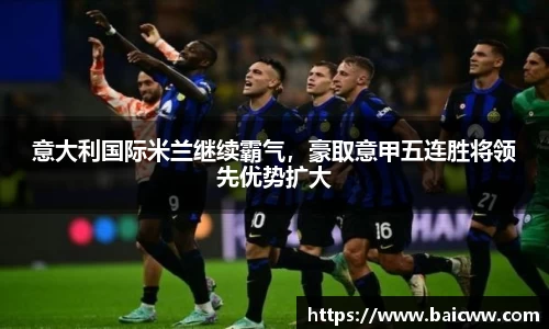 意大利国际米兰继续霸气，豪取意甲五连胜将领先优势扩大