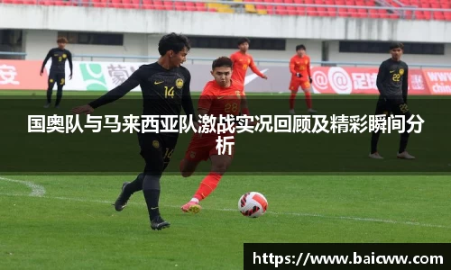国奥队与马来西亚队激战实况回顾及精彩瞬间分析
