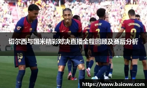 切尔西与国米精彩对决直播全程回顾及赛后分析