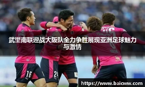 武里南联迎战大阪队全力争胜展现亚洲足球魅力与激情