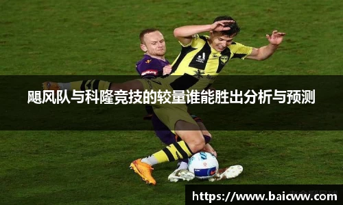 球盟会飓风队与科隆竞技的较量谁能胜出分析与预测