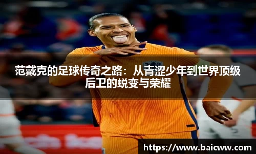 球盟会范戴克的足球传奇之路：从青涩少年到世界顶级后卫的蜕变与荣耀
