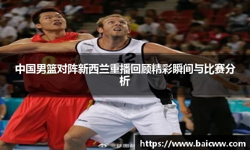球盟会中国男篮对阵新西兰重播回顾精彩瞬间与比赛分析