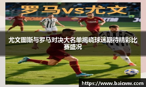 球盟会尤文图斯与罗马对决大名单揭晓球迷期待精彩比赛盛况