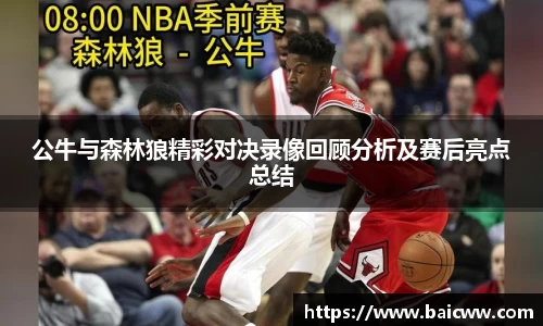 球盟会公牛与森林狼精彩对决录像回顾分析及赛后亮点总结