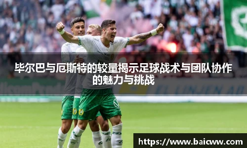 球盟会毕尔巴与厄斯特的较量揭示足球战术与团队协作的魅力与挑战