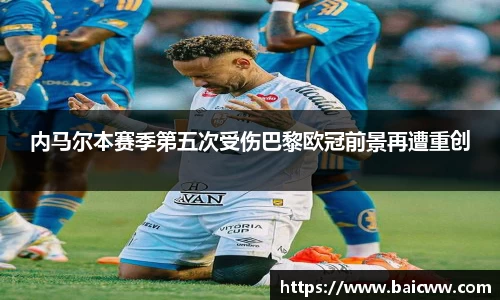 球盟会内马尔本赛季第五次受伤巴黎欧冠前景再遭重创