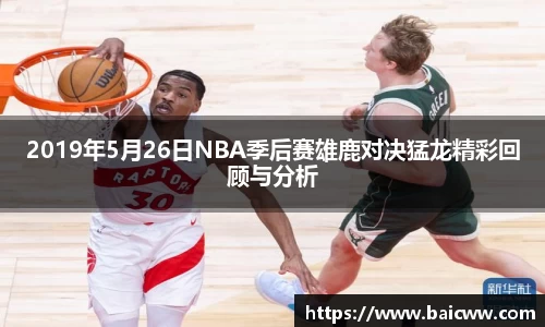 球盟会2019年5月26日NBA季后赛雄鹿对决猛龙精彩回顾与分析