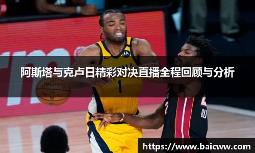 球盟会阿斯塔与克卢日精彩对决直播全程回顾与分析