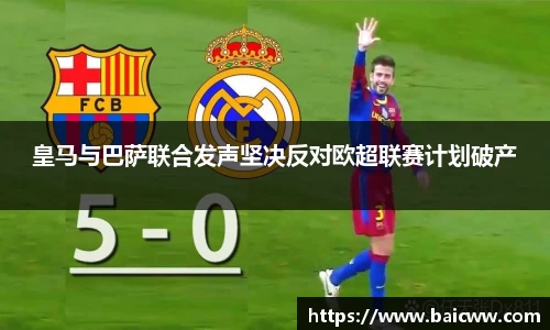 球盟会皇马与巴萨联合发声坚决反对欧超联赛计划破产